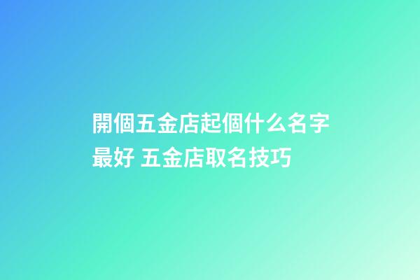 開個五金店起個什么名字最好 五金店取名技巧-第1張-店鋪起名-玄機派